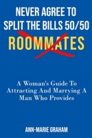 NEVER AGREE TO SPLIT THE BILLS 50/50: ROOMMATES A Women’s Guide To Attracting And Marrying A Man Who Provides. 1708312889 Book Cover