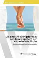 Die Eheschließungsform in den Gesetzbüchern der Katholischen Kirche 3639461142 Book Cover