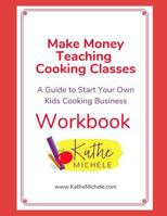 Make Money Teaching Cooking Classes:WORKBOOK: A Guide To Start Your Own Kids Cooking Business WORKBOOK 1790281237 Book Cover