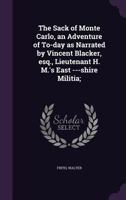 The Sack of Monte Carlo, an Adventure of To-Day as Narrated by Vincent Blacker, Esq., Lieutenant H. M.'s East ---Shire Militia; 1355016096 Book Cover