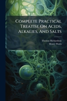 Complete Practical Treatise On Acids, Alkalies, And Salts: Their Manufacture And Application ... Being V.1, Pt. 3-5 Of Chemical Technology 1248440323 Book Cover