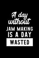 A Day Without Jam Making Is A Day Wasted: Notebook for Jam Making Lover Great Christmas & Birthday Gift Idea for Jam Making Fan Jam Making Journal Jam Making Fan Diary 100 pages 6x9 inches 1708007342 Book Cover