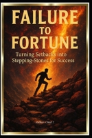 Failure to Fortune “Turning Setbacks into Stepping-Stones for Success” B0DS18V1X2 Book Cover