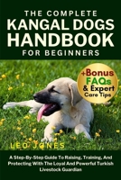 THE COMPLETE KANGAL DOGS HANDBOOK FOR BEGINNERS: A Step-By-Step Guide To Raising, Training, And Protecting With The Loyal And Powerful Turkish Livestock Guardian B0FP18MGVZ Book Cover