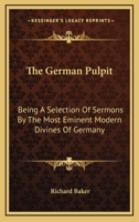 The German Pulpit: Being A Selection Of Sermons By The Most Eminent Modern Divines Of Germany 1163117358 Book Cover