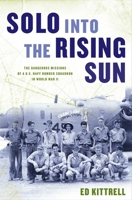Solo Into the Rising Sun: The Dangerous Missions of a U.S. Navy Bomber Squadron in World War II 0811739201 Book Cover