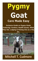 Pygmy Goat Care Made Easy: Inclusive Guide on Pygmy Goats Fostering; Conduct, Health Issues, What They Eat, Lodging & Picking One as a Pet, Etc. B0962FP7RQ Book Cover