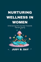 Nurturing Wellness in Women: Embracing the Journey Towards Vibrant Aging B0C9SC7132 Book Cover