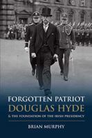 Forgotten Patriot: Douglas Hyde & the foundation of the Irish Presidency 184889290X Book Cover