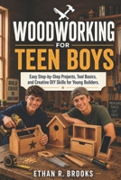 WOODWORKING FOR TEEN BOYS: Easy Step-by-Step Projects, Tool Basics, and Creative DIY Skills for Young Builders. B0H1LYQDV5 Book Cover