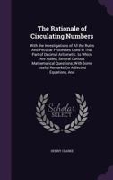 The Rationale of Circulating Numbers: With the Investigations of All the Rules And Peculiar Processes Used in That Part of Decimal Arithmetic. to Which Are Added, Several Curious Mathematical Question 1104503468 Book Cover
