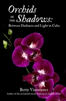 Orchids in the Shadows: Between Darkness and Light in Cuba 1955848211 Book Cover