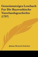 Gemeinnutziges Lesebuch Fur Die Bayreuthische Vaterlandsgeschichte (1797) 1166049019 Book Cover