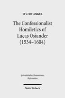 The Confessionalist Homiletics of Lucas Osiander (1534-1604): A Study of a South-German Lutheran Preacher in the Age of Confessionalization 3161534670 Book Cover