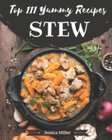 Top 111 Yummy Stew Recipes: A Yummy Stew Cookbook for Effortless Meals B08H566H2F Book Cover