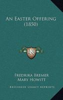 An Easter Offering, Tr. from the Unpubl. Swed. Ms. by M. Howitt 0526451203 Book Cover