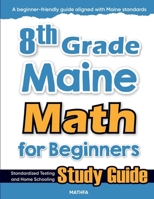 8th Grade Maine Math for Beginners: Standardized Testing and Home Schooling Study Guide 1636203167 Book Cover