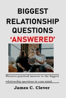 BIGGEST RELATIONSHIP QUESTIONS ‘ANSWERED’: Discover practical answers to the biggest relationship questions in your mind. B0B3JXVY5N Book Cover