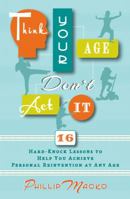 Think Your Age, Don't Act It: 16 Hard-Knock Lessons to Help You Achieve Personal Reinvention at Any Age 0988807742 Book Cover