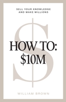 How To: $10M: Sell Your Knowledge And Make Millions 106857108X Book Cover