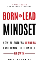 Born to Lead Mindset: How Relentless Leaders Fast Track Their Career Growth 1086789997 Book Cover