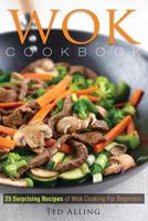 Wok Cookbook - 25 Surprising Recipes of Wok Cooking for Beginners: Healthy, Fast, Wok Cooking Made Easy for You 1539093549 Book Cover