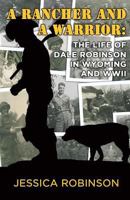 A Rancher and a Warrior: The Life of Dale Robinson in Wyoming and WWII 1537756370 Book Cover