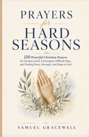 Prayers for Hard Seasons: 120 Powerful Christian Prayers for Anxiety, Grief, Uncertainty, Difficult Days, and Finding Peace, Strength, and Hope in God B0HCMCV7T7 Book Cover