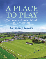 A Place to Play: The People and Stories Behind 101 GAA Grounds 178537480X Book Cover
