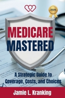 Medicare Mastered: A Strategic Guide to Coverage, Costs, and Choices B0H2LJ9GZN Book Cover