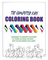 The Computer Kids Coloring Book: Designed To Inspire Children To Think Outside The Box . . . But Color Inside The Lines! 1449590888 Book Cover