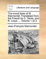 The Moral Tales of M. Marmontel. Translated from the French by C. Denis, and R. Lloyd, ... Volume 1 of 3 1170012507 Book Cover