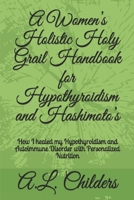 A Women’s Holistic Holy Grail Handbook for Hypothyroidism and Hashimoto’s: How I healed my Hypothyroidism and Autoimmune Disorder with Personalized Nutrition B08CG2SJ6H Book Cover