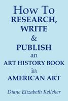 How To Research, Write And Publish An Art History Book In American Art 1463467990 Book Cover