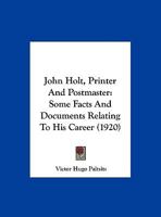 John Holt, Printer And Postmaster: Some Facts And Documents Relating To His Career 1377952568 Book Cover