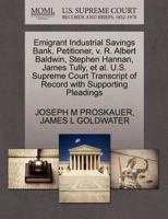 Emigrant Industrial Savings Bank, Petitioner, v. R. Albert Baldwin, Stephen Hannan, James Tully, et al. U.S. Supreme Court Transcript of Record with Supporting Pleadings 1270342789 Book Cover