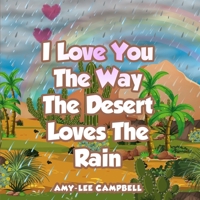 I LOVE YOU THE WAY THE DESERT LOVES THE RAIN: There are many forms of love. B0C1J2Q98D Book Cover