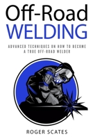 Off-Road Welding: Advanced Techniques on How to Become a True Off-Road Welder 1725538415 Book Cover