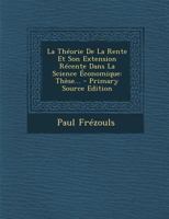 La Th�orie de la Rente Et Son Extension R�cente Dans La Science �conomique: Th�se... 1021842362 Book Cover
