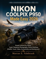 NIKON COOLPIX P950 Made Easy 2026: Simple Lessons for Setup, Super-Telephoto Photography, Camera Settings, Wildlife, Travel, Video, Connectivity, and Maintenance B0HGXWSJ7X Book Cover