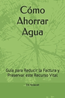 Cómo Ahorrar Agua: Guía para Reducir la Factura y Preservar este Recurso Vital B0CL5HDZHC Book Cover