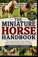 THE MINIATURE HORSE HANDBOOK: The Complete Beginner's Guide to Choosing, Feeding, Training, Grooming, Health Care, Housing, Behavior, and Lifelong Miniature Horse Ownership B0HB7CW1QR Book Cover