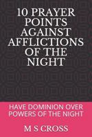 10 Prayer Points Against Afflictions of the Night : Have Dominion over Powers of the Night 1729419305 Book Cover