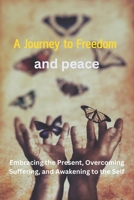 A Journey to Freedom and Peace: Embracing the Present, Overcoming Suffering, and Awakening to the Self B0DTB461KH Book Cover