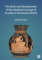 The Birth and Development of the Idealized Concept of Arcadia in the Ancient World 1803271647 Book Cover