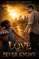 THE LOVE HE'S NEVER KNOWN: LOVE CAN CUT DOWN THE BIGGEST TREE OF HATE B0H89HH7NF Book Cover