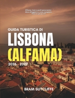 GUIDA TURISTICA DI LISBONA (ALFAMA) 2026 - 2027: Tutto ciò che ti serve per esplorare il quartiere più antico di Lisbona e la città circostante, con ... itinerari da 1 a 7 giorni (Italian Edition) B0HGLT4Z2B Book Cover