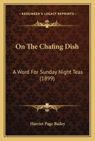 On the Chafing-Dish: A Word for Sunday Night Teas 1164831585 Book Cover