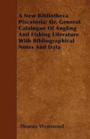 A New Bibliotheca Piscatoria or General Catalogue of Angling and Fishing Literature 114336256X Book Cover