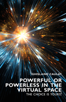 Powerful or Powerless in the Virtual Space – the Choice Is Yours! 1911450956 Book Cover